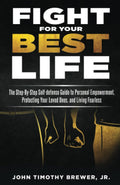 Fight For Your Best Life: The Step-By-Step Self-defense Guide to Personal Empowerment, Protecting Your Loved Ones, and Living Fearless