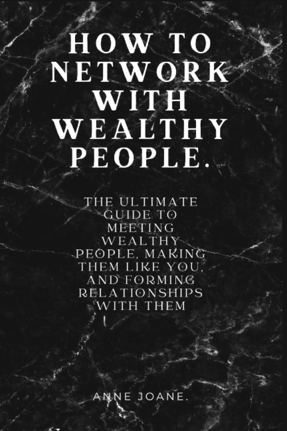 HOW TO NETWORK WITH WEALTHY PEOPLE: THE ULTIMATE GUIDE TO MEETING WEALTHY PEOPLE, MAKING THEM LIKE YOU, AND FORMING RELATIONSHIPS WITH THEM.