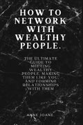 HOW TO NETWORK WITH WEALTHY PEOPLE: THE ULTIMATE GUIDE TO MEETING WEALTHY PEOPLE, MAKING THEM LIKE YOU, AND FORMING RELATIONSHIPS WITH THEM.