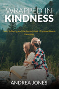 Wrapped In Kindness: Faith, Suffering & The Sacred Work of Special Needs Parenting