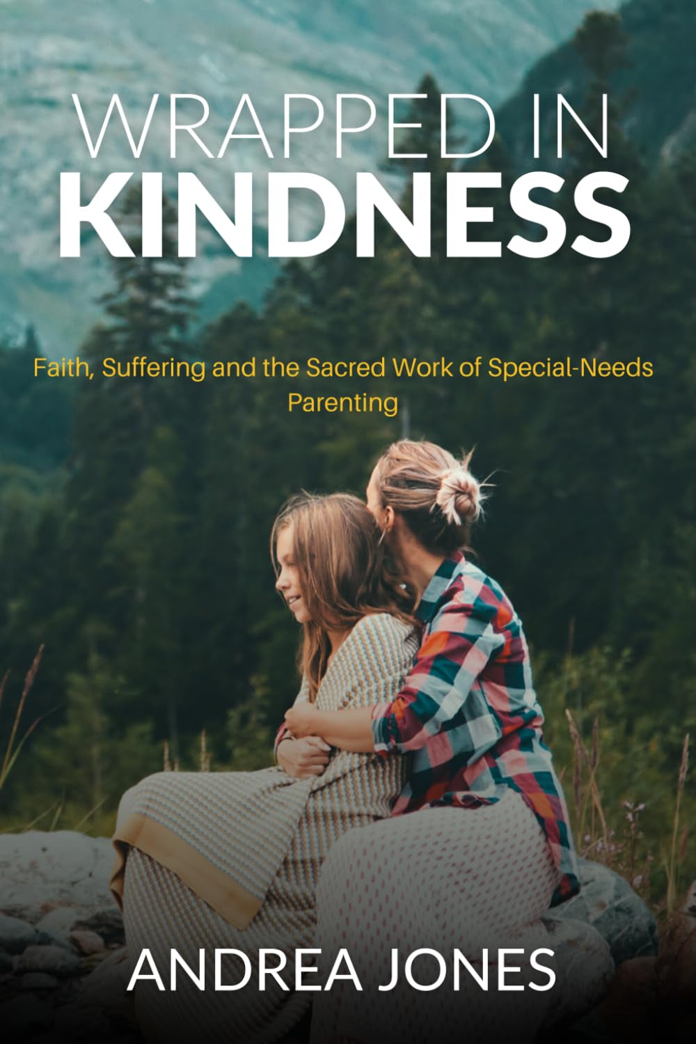 Wrapped In Kindness: Faith, Suffering & The Sacred Work of Special Needs Parenting