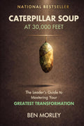 Caterpillar Soup at 30,000 Feet: The Leader’s Guide to Mastering Your Greatest Transformation