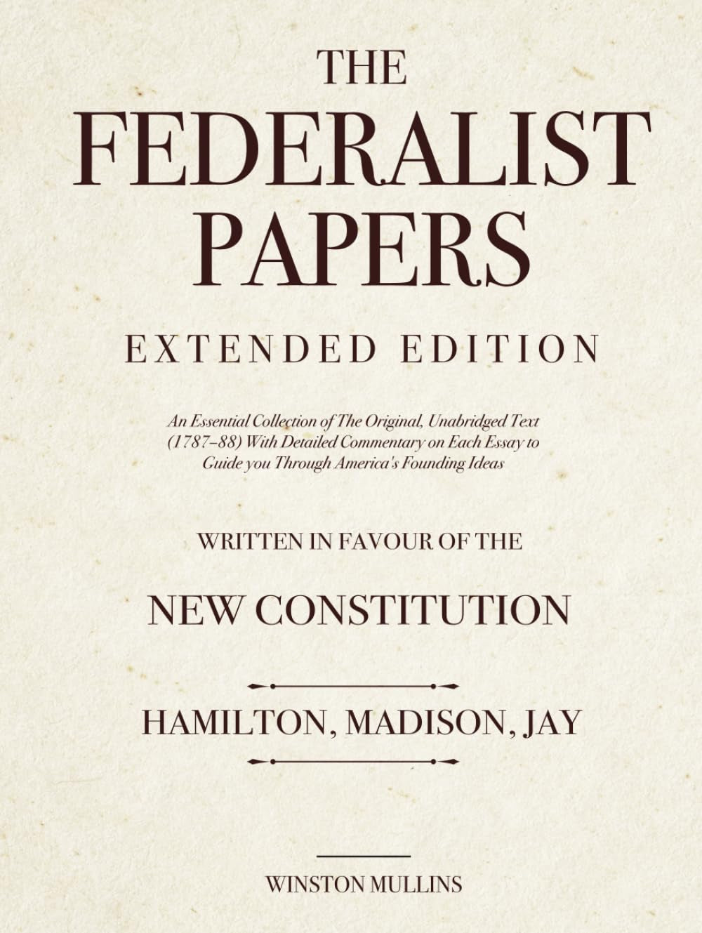 The Federalist Papers, Extended Edition: An Essential Collection of The Original, Unabridged Text (1787–88) With Detailed Commentary on Each Essay to Guide you Through America's Founding Ideas