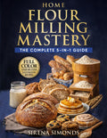 Home Flour Milling Mastery: The Complete 5-in-1 Guide to Grains, Grinding, Fresh Flour, Dough, and Baking Success