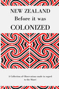 New Zealand Before it was Colonized: A Collection of Observations made in regard to the Maori