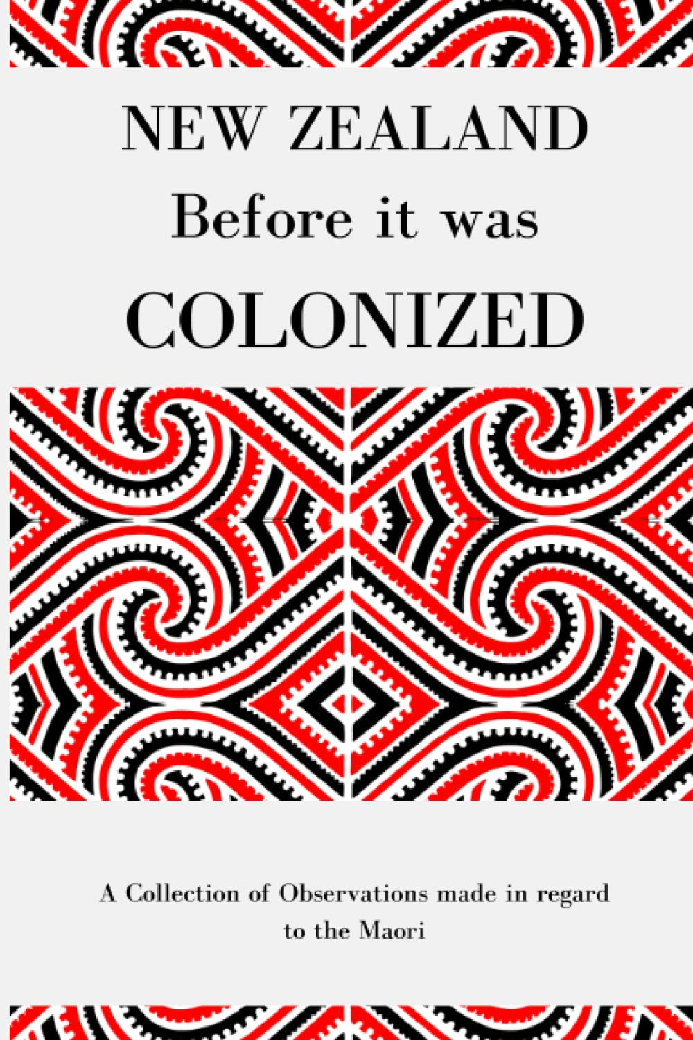 New Zealand Before it was Colonized: A Collection of Observations made in regard to the Maori