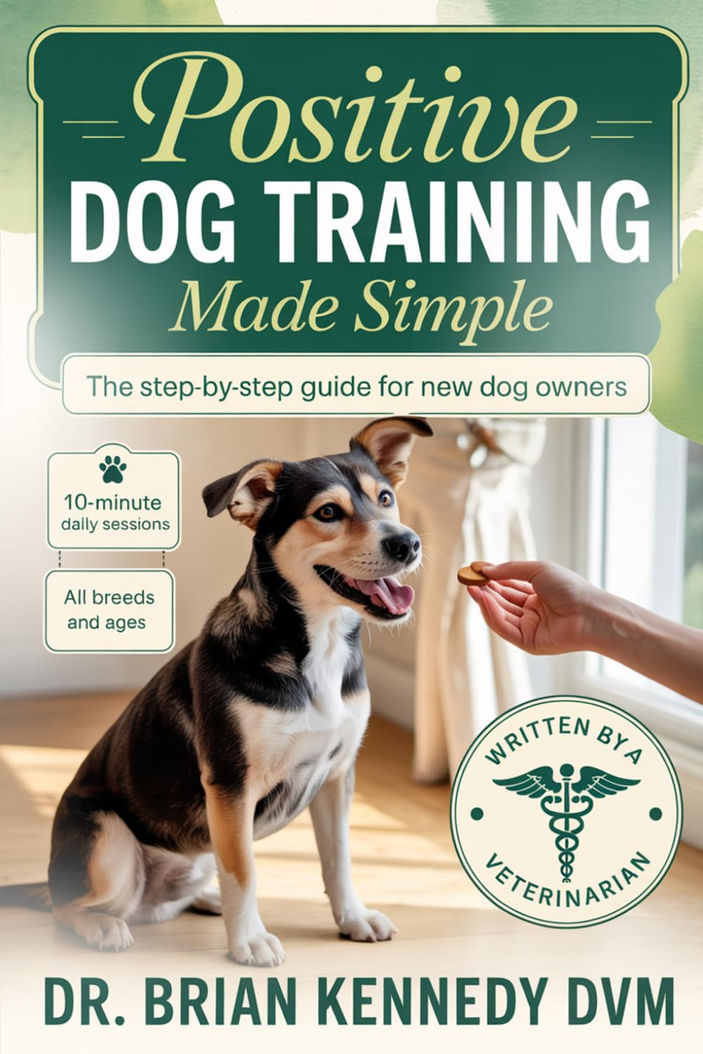 Positive Dog Training Made Simple: A Beginner's Step-by-Step Guide to a Calm, Happy, Well-Behaved Dog—Even If You've Never Trained Before