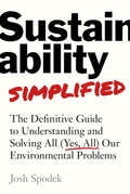 Sustainability Simplified: The Definitive Guide to Understanding and Solving All (Yes, All) Our Environmental Problems