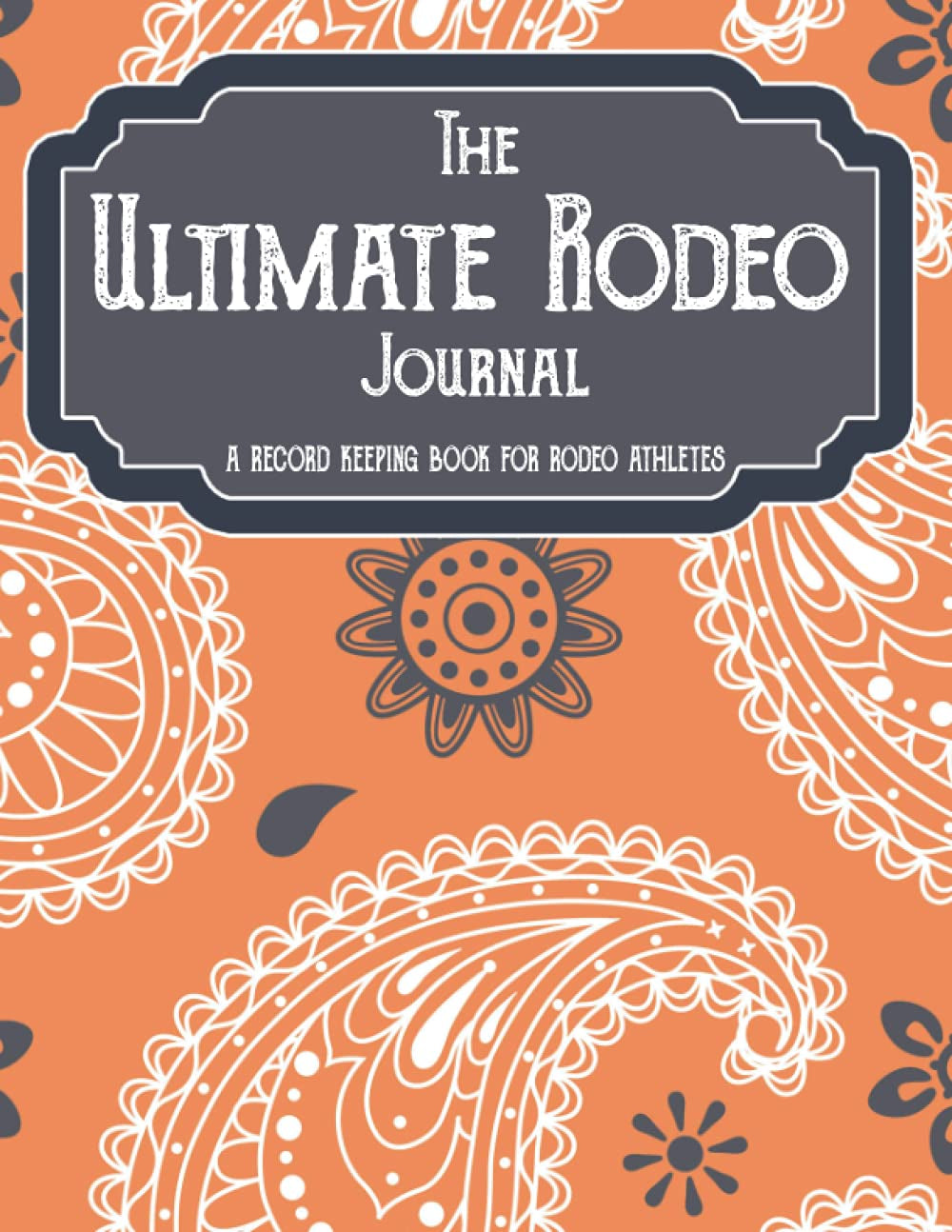 THE ULTIMATE RODEO JOURNAL: A RECORD KEEPING BOOK FOR RODEO ATHLETES
