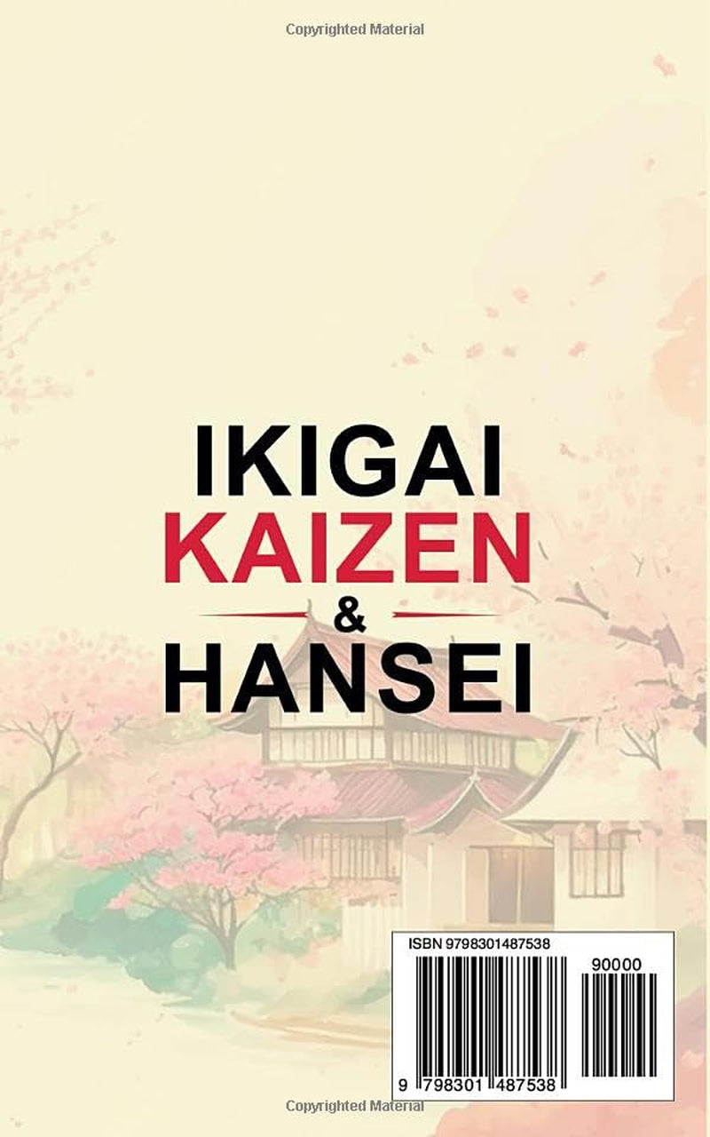 IKIGAI, KAIZEN & HANSEI: Find Your Life's Purpose, Achieve Long-Lasting Happiness and Overcome Failures with the Wisdom of Japan. With 10- Minute Daily Reflections and Small, Actionable Steps