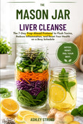 THE MASON JAR LIVER CLEANSE: The 7-Day Prep-Ahead Protocol to Flush Toxins, Reduce Inflammation, and Reset Your Health on a Busy Schedule (The Meal Prep Mastery Series)