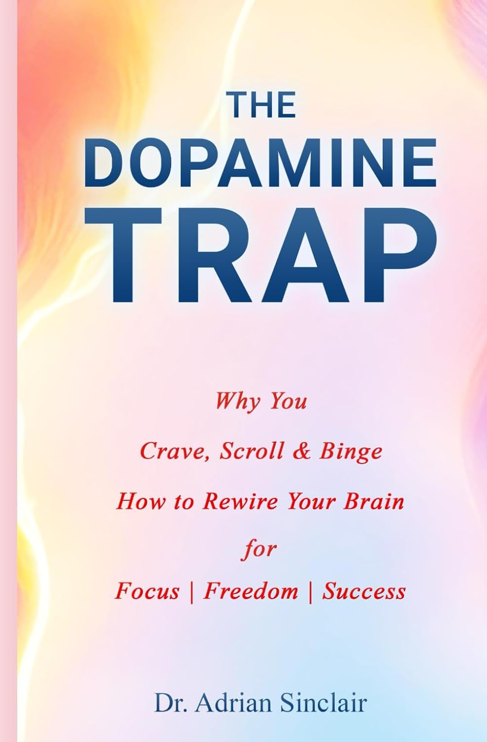 The Dopamine Trap - Why You Crave, Scroll & Binge: How to Rewire Your Brain for Focus | Freedom | Real Success