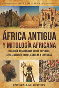 África Antigua y mitología Africana: Una guía apasionante sobre imperios, civilizaciones, mitos, fábulas y leyendas (Explorando el pasado) (Spanish Edition)