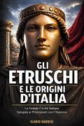 Gli Etruschi e le origini d’Italia: La grande civiltà italiana spiegata ai principianti con chiarezza. (Italian Edition)