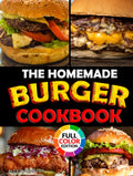The Homemade Burger Cookbook: 100+ Step-by-Step Recipes of the Most Legendary Burgers from 1890 to Today | Including Famous Fast Food Masterpieces