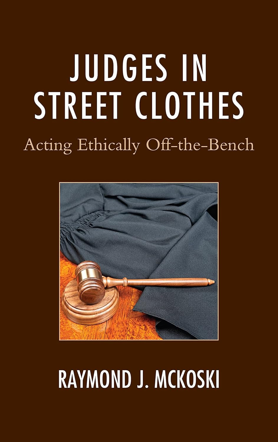 Judges in Street Clothes: Acting Ethically Off-the-Bench (The Fairleigh Dickinson University Press Series in Law, Culture, and the Humanities)
