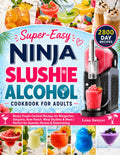 Super Easy Ninja Slushie Alcohol Cookbook for Adults: Boozy Frozen Cocktail Recipes for Margaritas, Daiquiris, Rum Punch, Wine Slushies & More | Perfect for Summer Parties & Entertaining