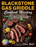 Blackstone Gas Griddle Cookbook Mastery: Delicious Recipes and Pro Tips for Perfect Outdoor Cooking All Year Round. Transform from Beginner to Grill Master