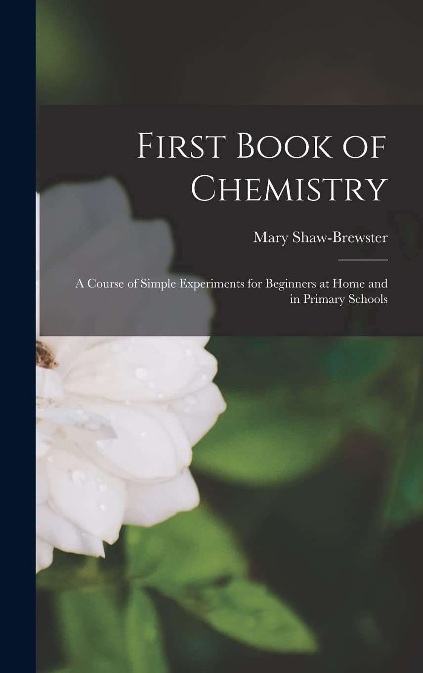 First Book of Chemistry: A Course of Simple Experiments for Beginners at Home and in Primary Schools