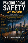 Psychological Safety At Work: Through the Lens of Industrial/Organizational (I/O) Psychology: An Approach to Trust, Learning, and Organizational ... and Performance in Modern Organizations