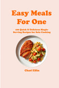 Easy Meals for One: 100 Quick & Delicious Single-Serving Recipes for Solo Cooking (Easy Cooking)