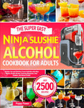 The Super Easy Ninja Slushie Alcohol Cookbook for Adults: Discover Fun and Effortless Frozen Cocktails with Ninja Slushie Alcohol Recipes Featuring Margaritas, Rum Slushies, and Dessert Drinks