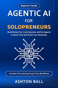 Agentic AI for Solopreneurs: Build Smart No Code Systems with AI Agents to Save Time and Scale Your Business | Beginner Friendly | Includes No Code ... No-Code Automations to Save Time and Money)