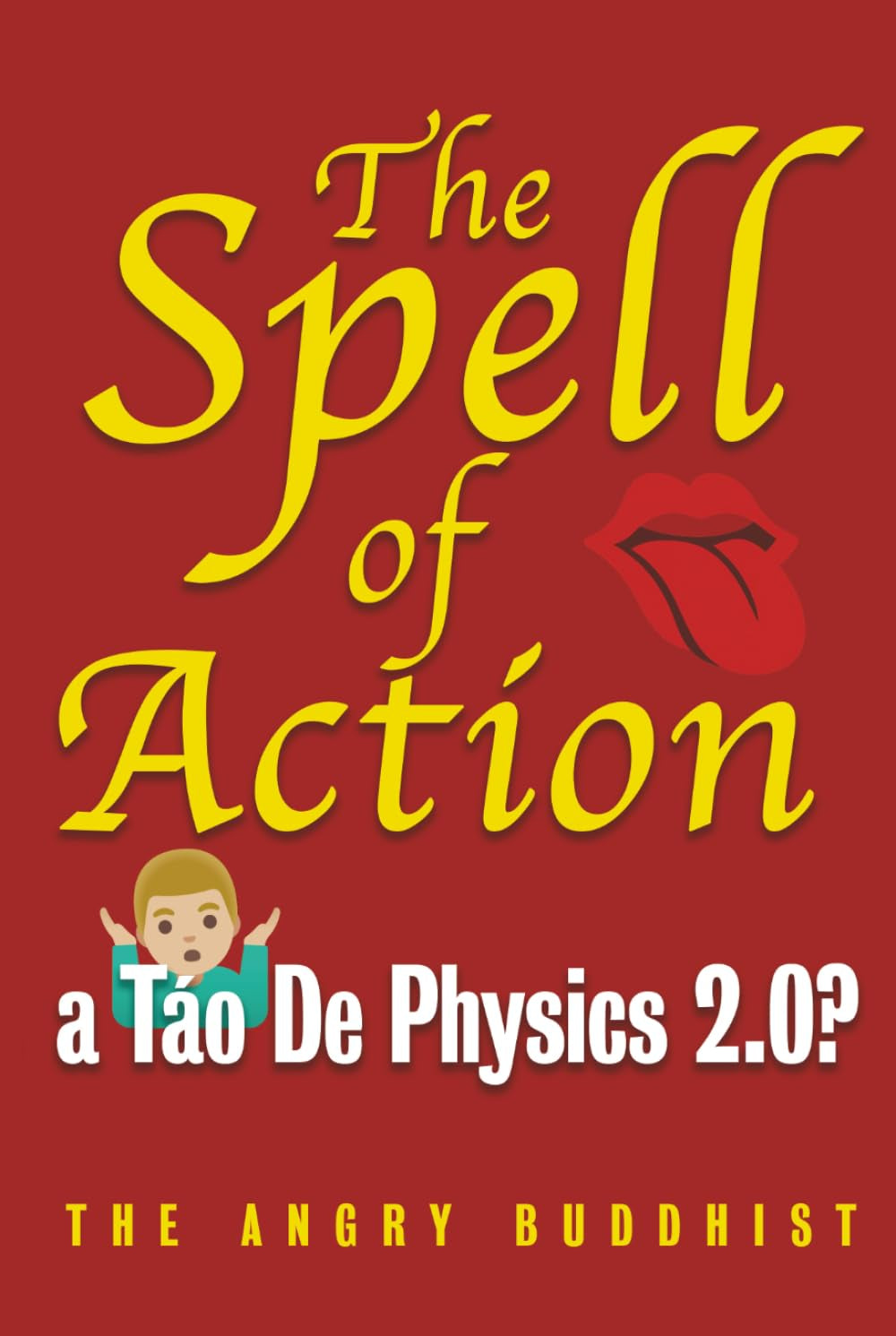The Spell of Action: a Táo De Physics 2.0? — The Satirical Fury of Reality, NOT “Religion” or “Theosophy! Rather, a Self-Help, Outrage-Yoga, “Way of ... Science Mindfulness: “Ha-Um!!” (Global Karma)