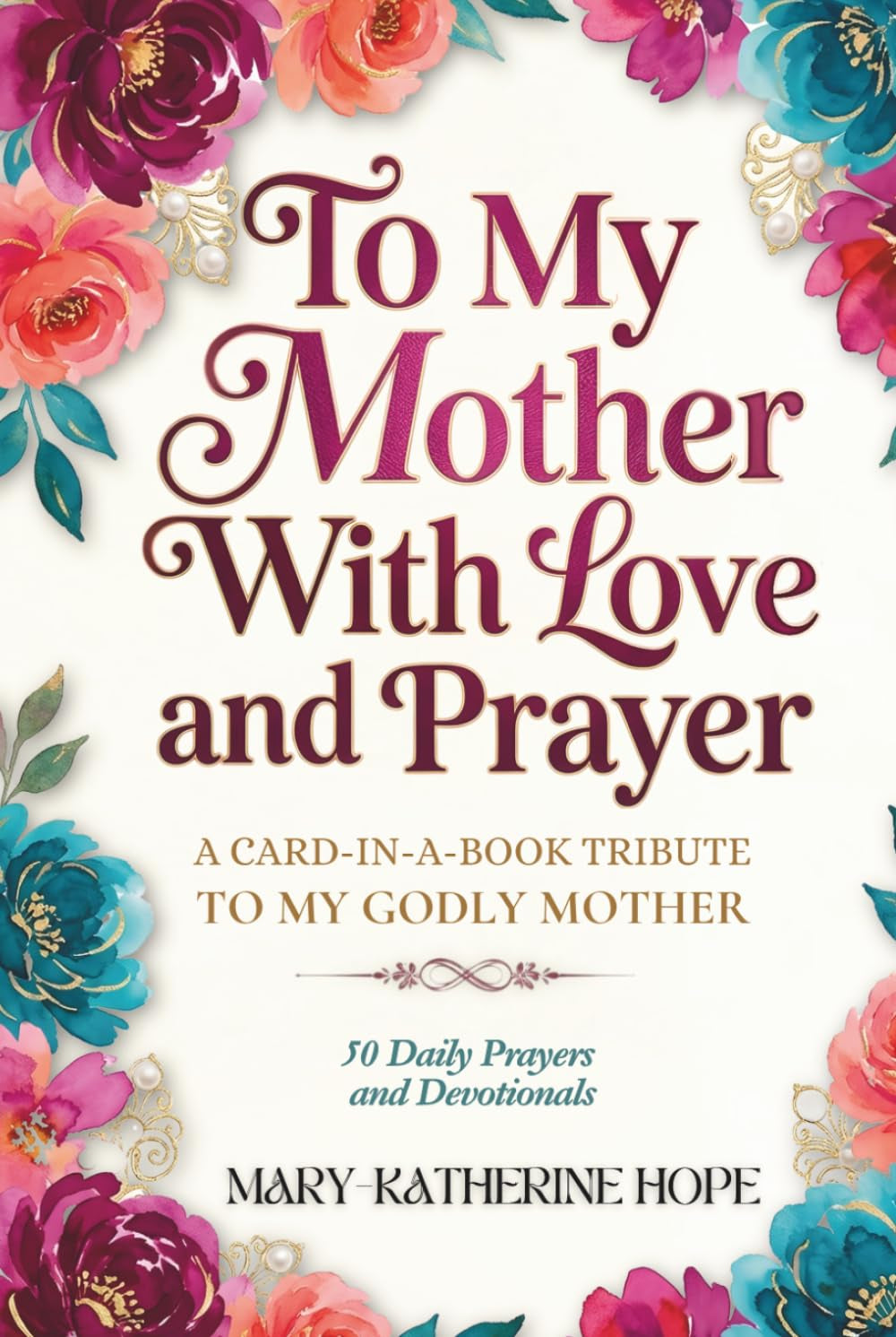 To My Mother With Love And Prayer: A Card-In-A-Book Tribute To My Godly Mother. 50 Daily Prayers and Devotionals. A Perfect Gift for Christian Women