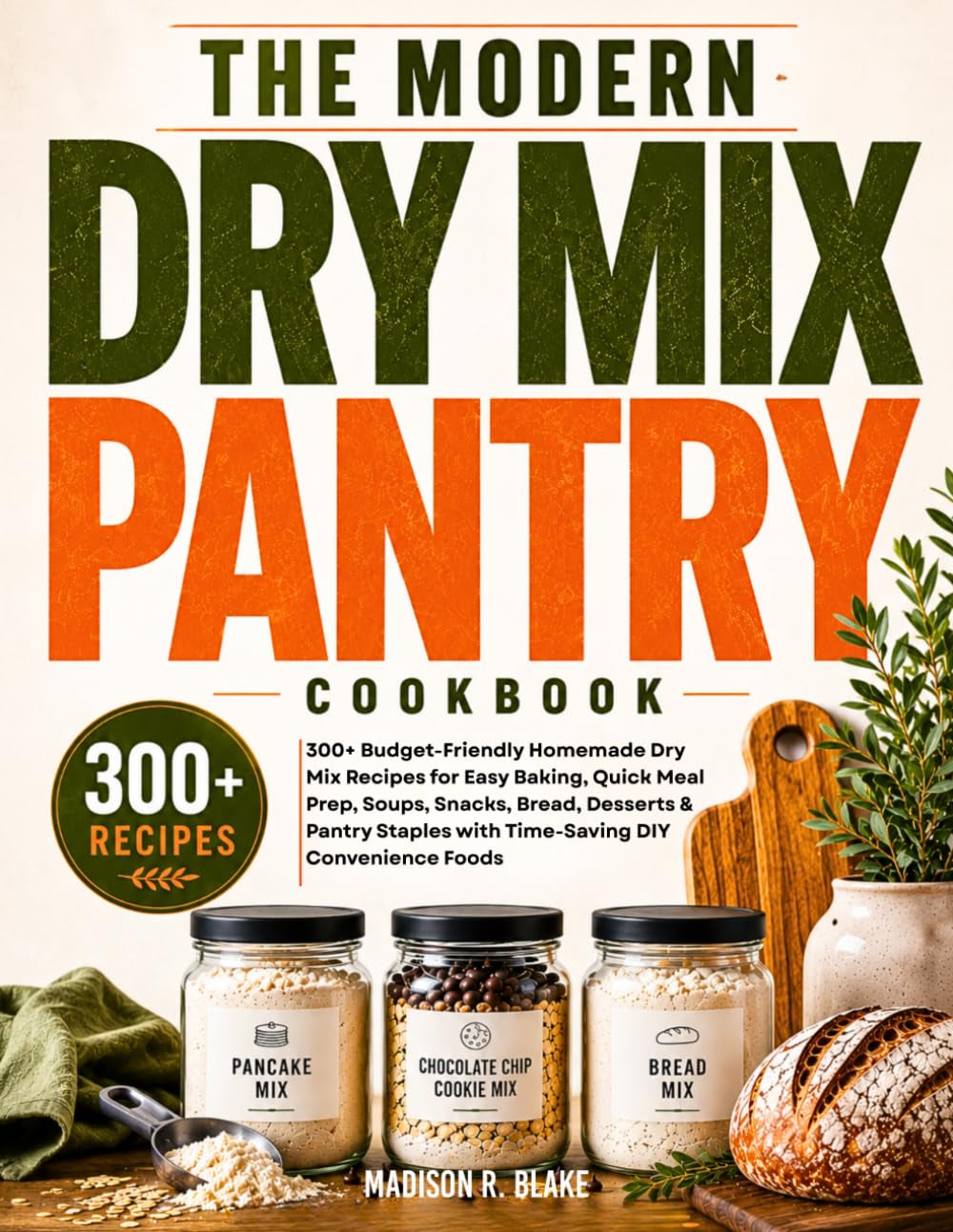 The Modern Dry Mix Pantry Cookbook: 300+ Budget-Friendly Homemade Dry Mix Recipes for Easy Baking, Quick Meal Prep, Soups, Snacks, Bread, Desserts & ... with Time-Saving DIY Convenience Foods