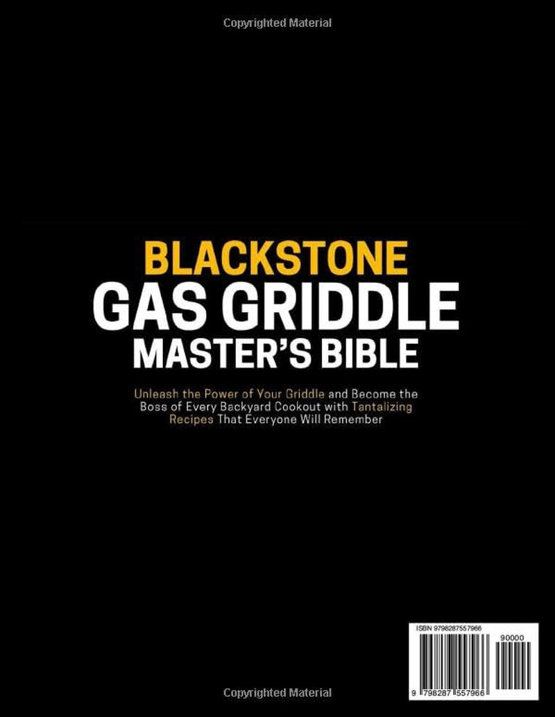 The Blackstone Gas Griddle Master's Bible: Unleash the Power of Your Griddle and Become the Boss of Every Backyard Cookout with Tantalizing Recipes That Everyone Will Remember