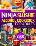 The Complete Ninja Slushie Alcohol Cookbook for Adults: A Creative Collection of Refreshing Ninja Slushi Recipes with Boozy Slushes, Frappés, & Frozen Cocktails | Make Bar-Quality Drinks at Home