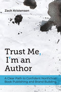 Trust Me, I’m an Author: A Clear Path to Confident Nonfiction Book Publishing and Brand Building