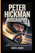 PETER HICKMAN BIOGRAPHY: Speed, Grit, and Glory, The Complete Biography of a Modern Road Racing Legend