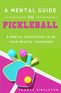 A Mental Guide to Pickleball: 8 Mental Strategies to Up Your Mental Toughness