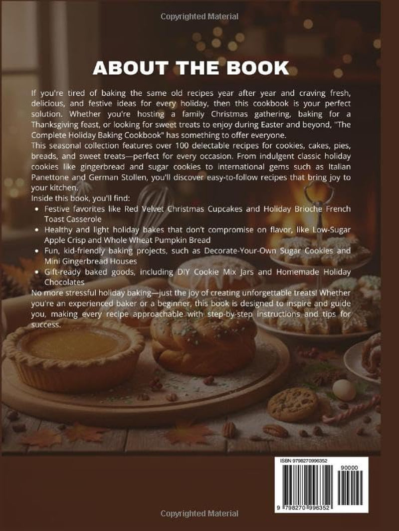 THE COMPLETE HOLIDAY BAKING COOKBOOK: A Seasonal Collection of Delicious Family Festive Recipes, Cookies, Cakes, Sweet Treats and Breads for Christmas, Thanksgiving, Easter and Beyond.