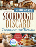 Zero-Waste Sourdough Discard Cookbook for Families: Transform Leftover Starter Into Practical Home Cooking Solutions Your Children Will Love