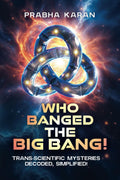 Who Banged the Big Bang!: Trans-scientific Mysteries: Decoded, Simplified!