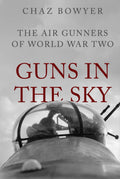 Guns in the Sky: The Air Gunners of World War Two (Heroes of the Skies)