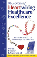 Beyond Disney Heartwiring Healthcare Excellence (Fred Lee’s If Disney Ran Your Hospital Healthcare Excellence Series)