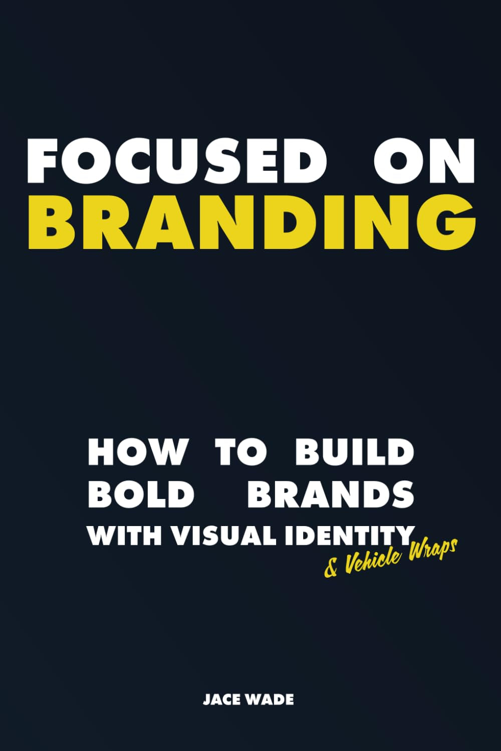 Focused On Branding: Building Bold Brands With Visual Identity & Vehicle Wraps | 6 x 9 inches, 173 Pages