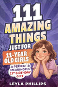 111 Amazing Things Just for 11-Year-Old Girls: A Perfect & Meaningful 11th Birthday Gift - Made To Inspire, Encourage Kindness, Increase Confidence & Uplift a Special Girl