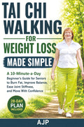 Tai Chi Walking for Weight Loss Made Simple: A 10-Minute-a-Day Beginner’s Guide for Seniors to Burn Fat, Improve Balance, Ease Joint Stiffness, and Move With Confidence