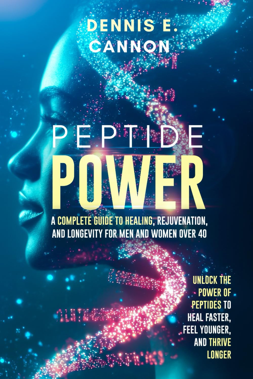 Peptide Power: A Complete Guide to Healing, Rejuvenation, and Longevity for Men and Women Over 40