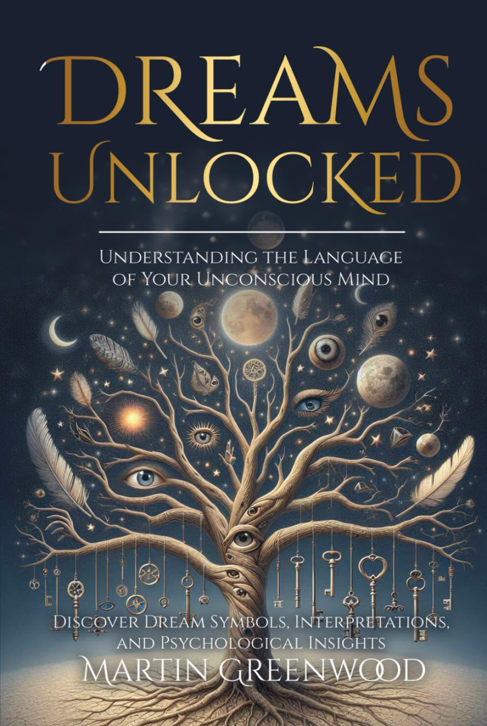 Dreams Unlocked: Understanding the Language of Your Unconscious Mind: Discover Dream Symbols, Interpretations, and Psychological Insights