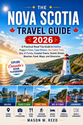 NOVA SCOTIA TAVEL GUIDE: A Practical Road Trip Guide to Halifax, Peggy’s Cove, Cape Breton, the Cabot Trail, Bay of Fundy, Coastal Towns, Scenic Drives, Beaches, Food, Maps, and Itineraries