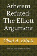 Atheism Refuted: The Elliott Argument