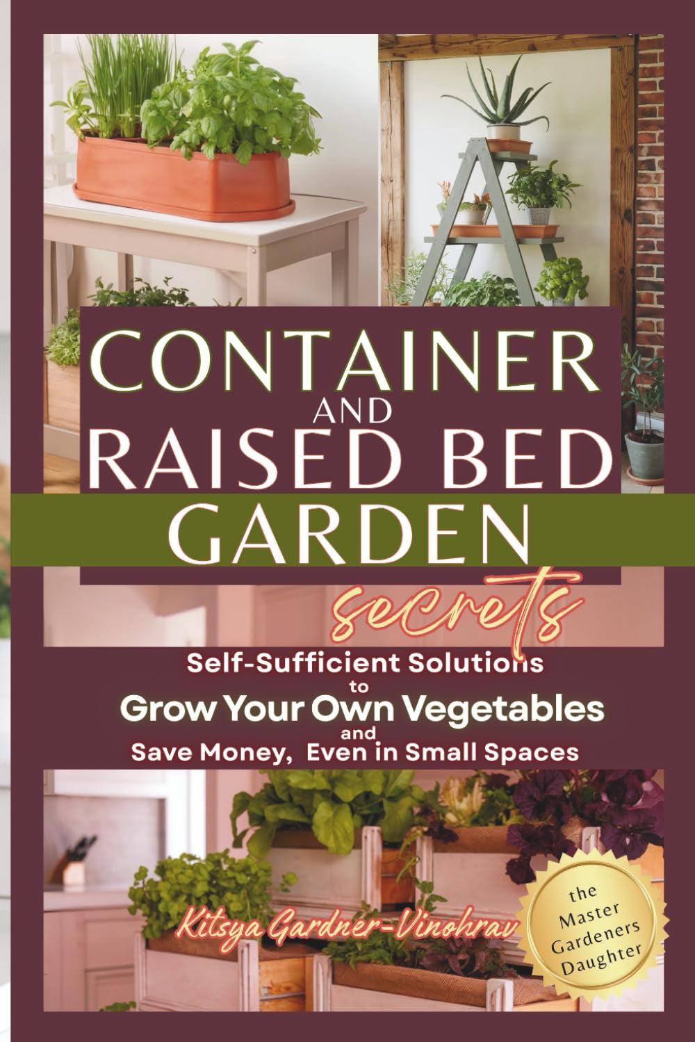 Container and Raised Bed Garden Secrets: Self-Sufficient Solutions to Grow Your Own Vegetables and Save Money, Even in Small Spaces