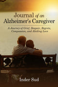 Journal of an Alzheimer’s Caregiver: A Journey of Grief, Despair, Regrets, Compassion, and Abiding Love