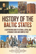 History of the Baltic States: A Captivating Guide to Estonia, Latvia, and Lithuania's Rich and Complex Past (History of European Countries)